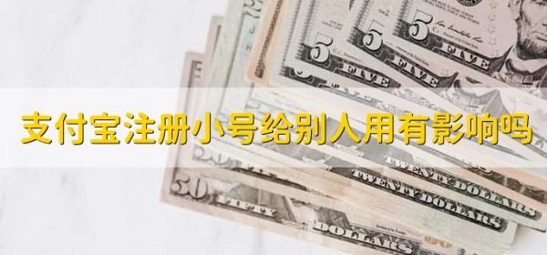 支付宝注册小号给别人用有影响吗